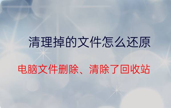 清理掉的文件怎么还原 电脑文件删除、清除了回收站，文件怎么恢复？